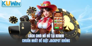 Cách Chơi Nổ Hũ Tại KUWIN Chuẩn Nhất Để Giật Jackpot Khủng 
