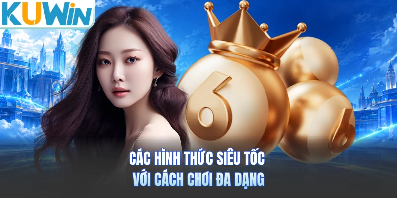 Các hình thức siêu tốc với cách chơi đa dạng